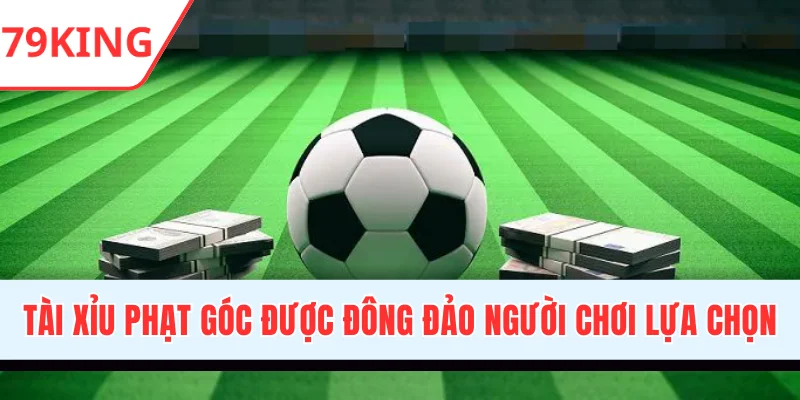 Cược Tài Xỉu phạt góc được đông đảo người lựa chọn