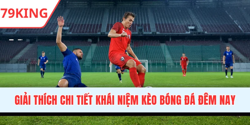 Giải thích chi tiết khái niệm kèo bóng đá đêm nay